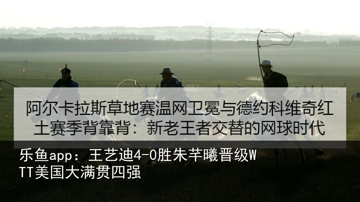 乐鱼app:王艺相关情况国大满贯四强