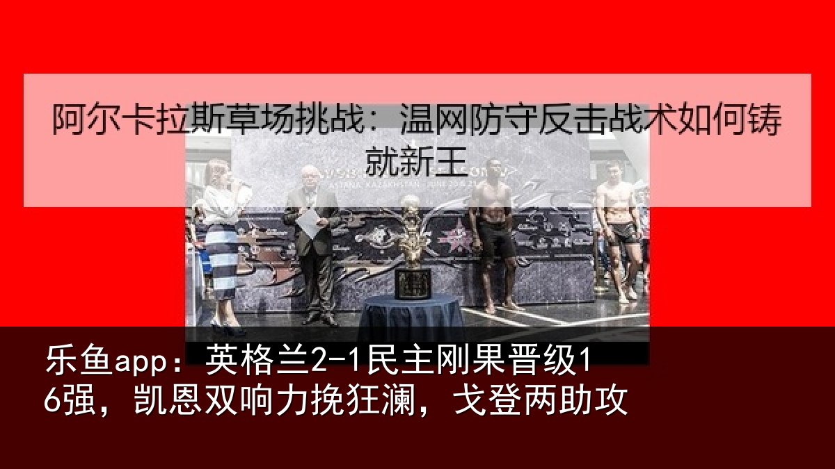 乐鱼app:英格相关情况,凯恩相关情况两助攻