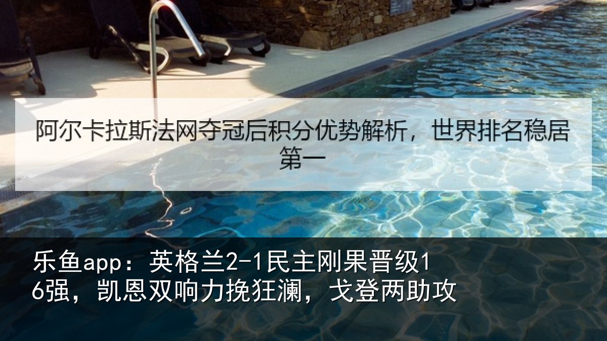 乐鱼app:英格兰2-1民主刚果晋级16强,凯恩双响力挽狂澜,戈登两助攻