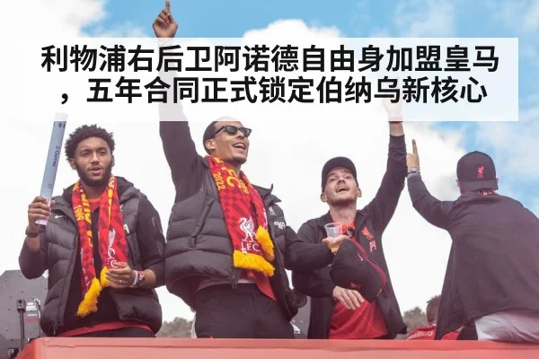 利物浦右后卫阿诺德自由身加盟皇马，五年合同正式锁定伯纳乌新核心