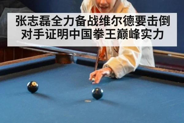 张志磊全力备战维尔德要击倒对手证明中国拳王巅峰实力
