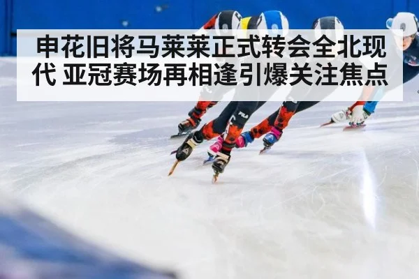 申花旧将马莱莱正式转会全北现代 亚冠赛场再相逢引爆关注焦点