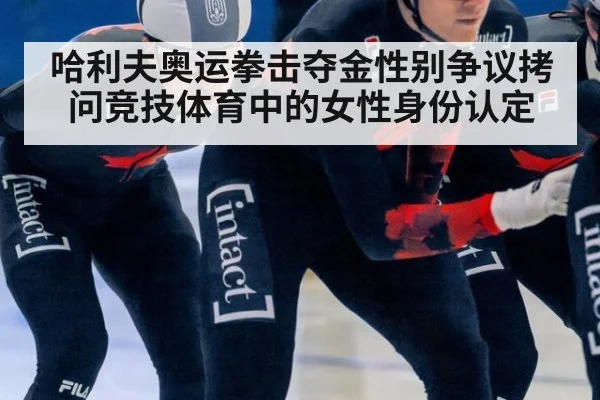 哈利夫奥运拳击夺金性别争议拷问竞技体育中的女性身份认定