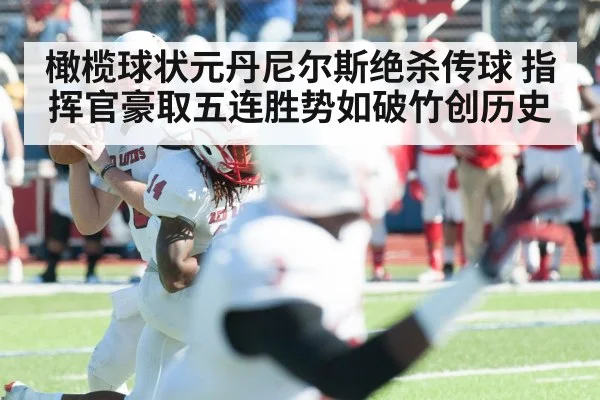 橄榄球状元丹尼尔斯绝杀传球 指挥官豪取五连胜势如破竹创历史